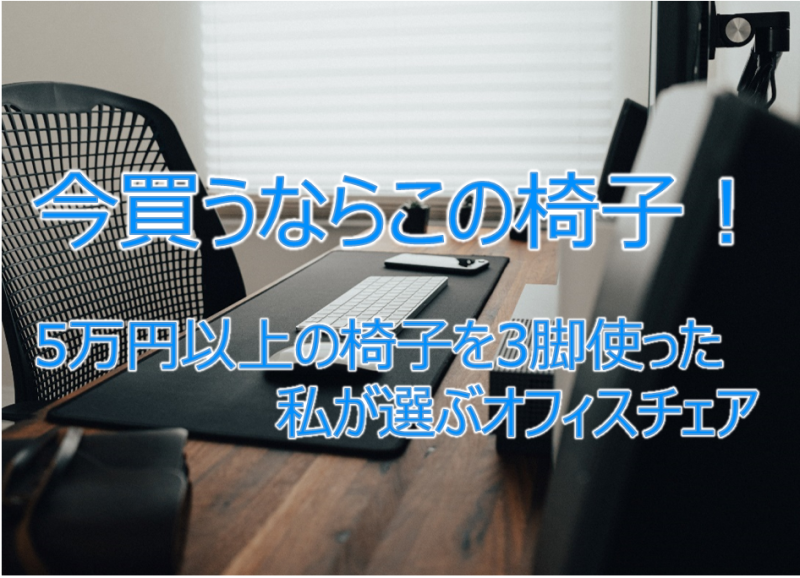 今買うならこの椅子！5万円以上の椅子を3脚使った私が選ぶオフィスチェア