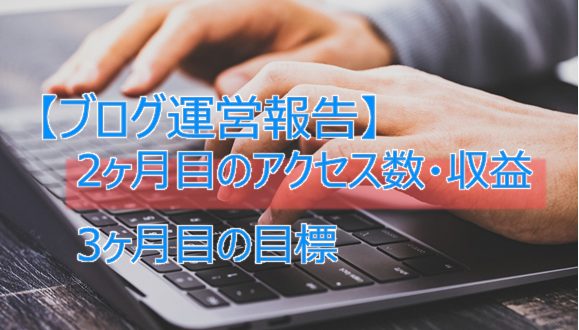 【ブログ運営報告】2ヶ月目のアクセス数・収益。3ヶ月目の目標。