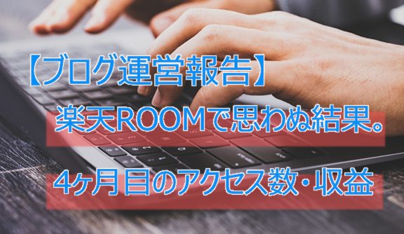 【ブログ運営報告】楽天ROOMで思わぬ結果。4ヶ月目のアクセス数・収益。